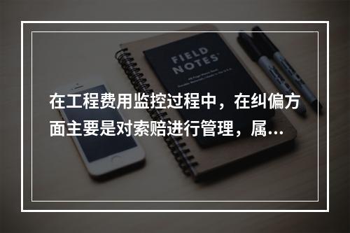 在工程费用监控过程中，在纠偏方面主要是对索赔进行管理，属于费