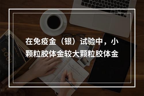 在免疫金（银）试验中，小颗粒胶体金较大颗粒胶体金