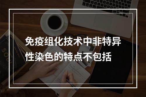 免疫组化技术中非特异性染色的特点不包括