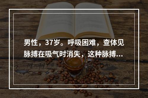 男性，37岁。呼吸困难，查体见脉搏在吸气时消失，这种脉搏是