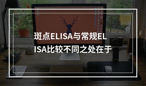 斑点ELISA与常规ELISA比较不同之处在于