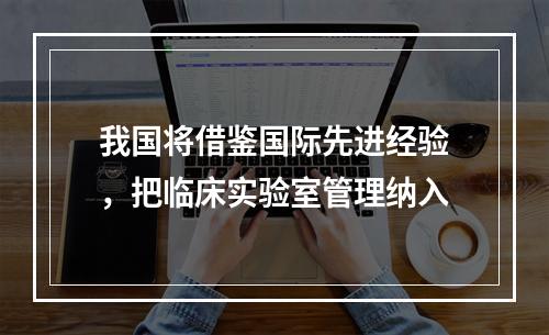 我国将借鉴国际先进经验，把临床实验室管理纳入