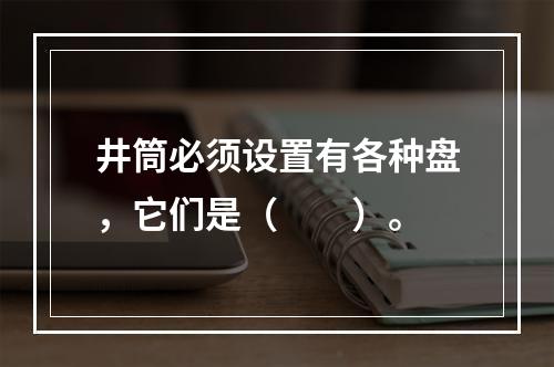 井筒必须设置有各种盘，它们是（　　）。