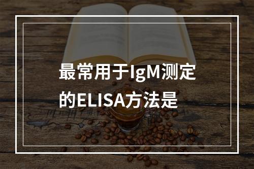 最常用于IgM测定的ELISA方法是