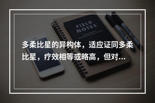 多柔比星的异构体，适应证同多柔比星，疗效相等或略高，但对心脏