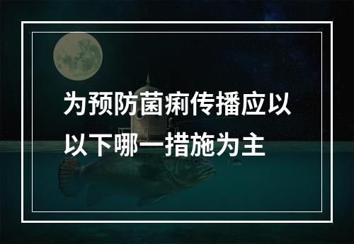 为预防菌痢传播应以以下哪一措施为主