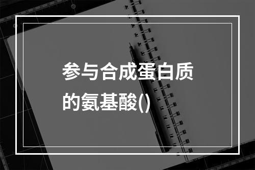 参与合成蛋白质的氨基酸()