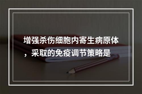 增强杀伤细胞内寄生病原体，采取的免疫调节策略是