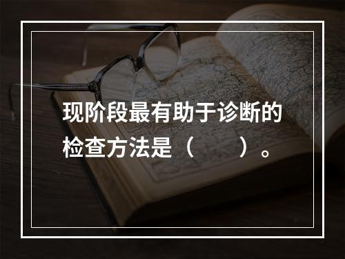 现阶段最有助于诊断的检查方法是（　　）。