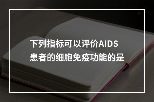 下列指标可以评价AIDS患者的细胞免疫功能的是