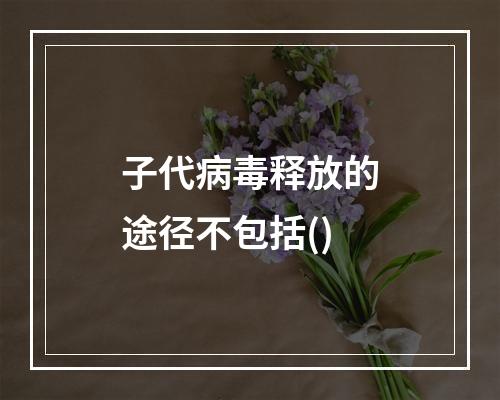 子代病毒释放的途径不包括()