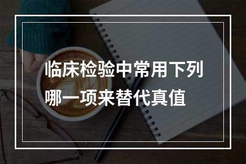 临床检验中常用下列哪一项来替代真值