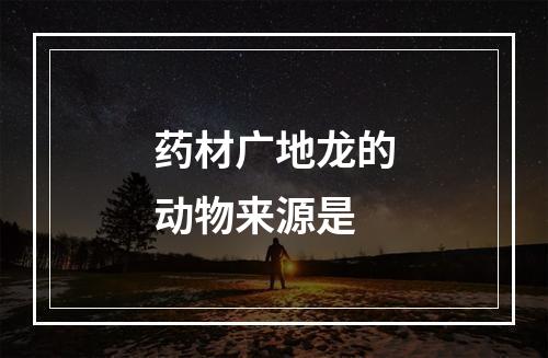 药材广地龙的动物来源是