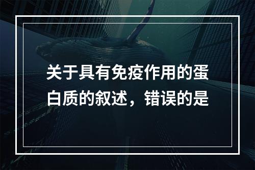 关于具有免疫作用的蛋白质的叙述，错误的是