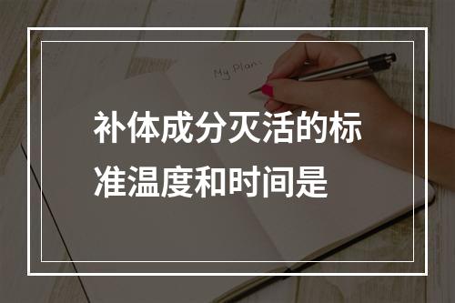 补体成分灭活的标准温度和时间是