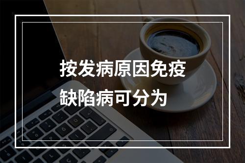 按发病原因免疫缺陷病可分为