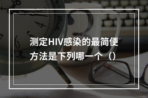 测定HIV感染的最简便方法是下列哪一个（）