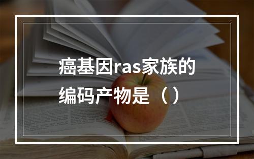 癌基因ras家族的编码产物是（ ）