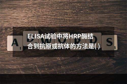 ELISA试验中将HRP酶结合到抗原或抗体的方法是( )