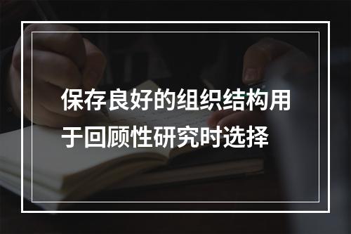 保存良好的组织结构用于回顾性研究时选择