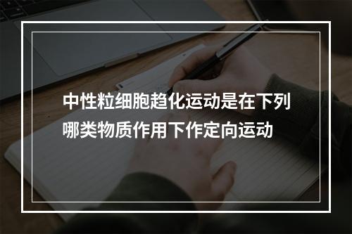 中性粒细胞趋化运动是在下列哪类物质作用下作定向运动