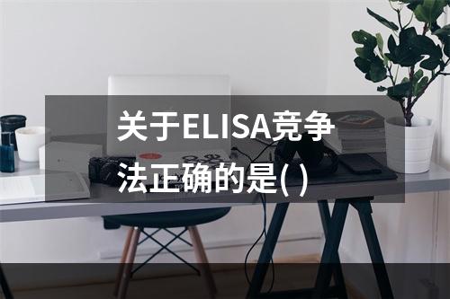 关于ELISA竞争法正确的是( )