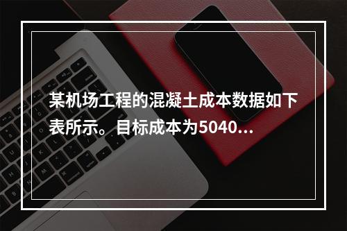 某机场工程的混凝土成本数据如下表所示。目标成本为504000