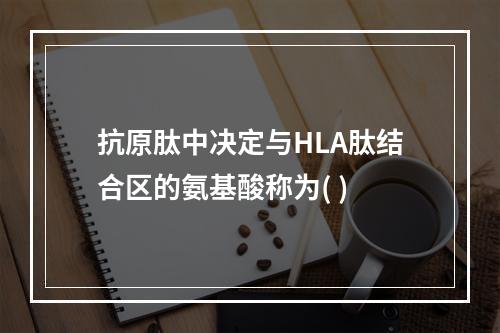 抗原肽中决定与HLA肽结合区的氨基酸称为( )