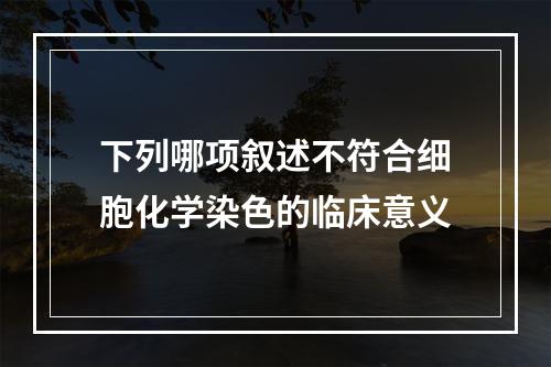 下列哪项叙述不符合细胞化学染色的临床意义