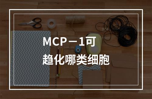 MCP－1可趋化哪类细胞