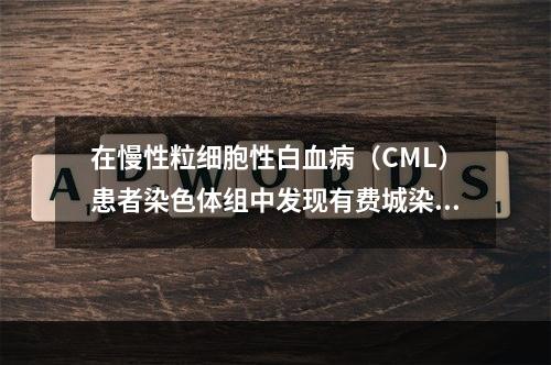 在慢性粒细胞性白血病（CML）患者染色体组中发现有费城染色体