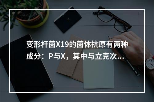 变形杆菌X19的菌体抗原有两种成分：P与X，其中与立克次体部