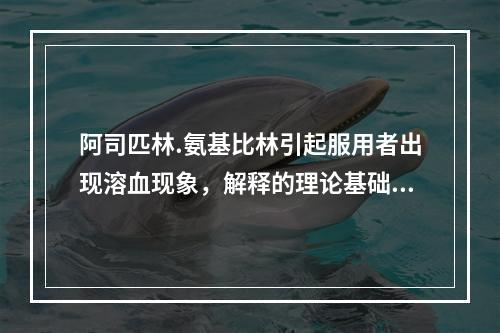 阿司匹林.氨基比林引起服用者出现溶血现象，解释的理论基础是依