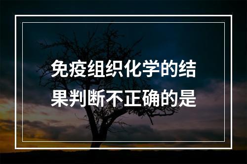 免疫组织化学的结果判断不正确的是