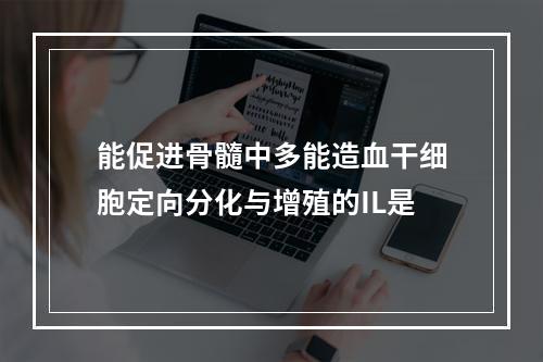 能促进骨髓中多能造血干细胞定向分化与增殖的IL是