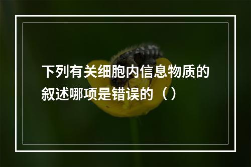 下列有关细胞内信息物质的叙述哪项是错误的（ ）