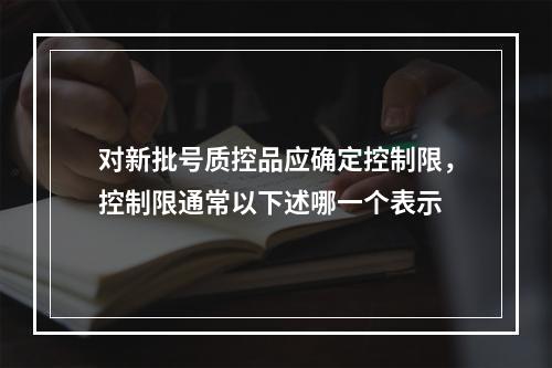 对新批号质控品应确定控制限，控制限通常以下述哪一个表示