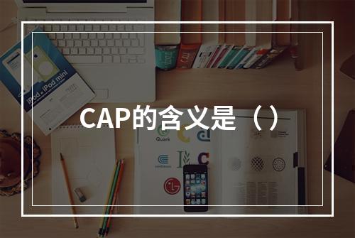 CAP的含义是（ ）