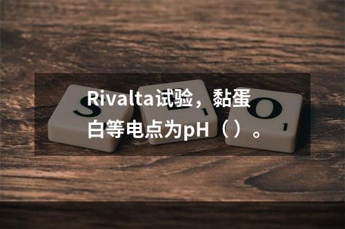 Rivalta试验，黏蛋白等电点为pH（ ）。