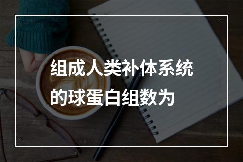 组成人类补体系统的球蛋白组数为