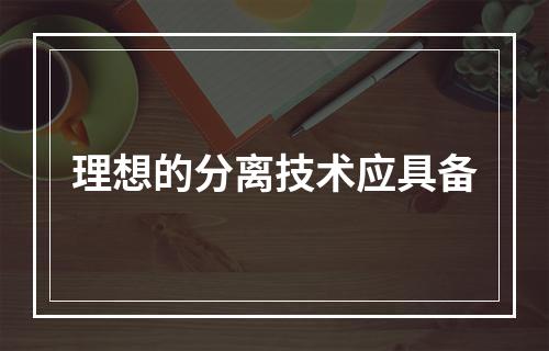 理想的分离技术应具备