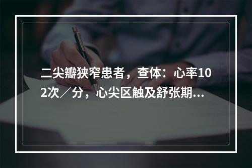 二尖瓣狭窄患者，查体：心率102次／分，心尖区触及舒张期震颤