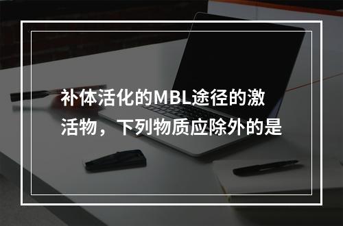 补体活化的MBL途径的激活物，下列物质应除外的是