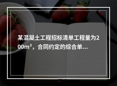 某混凝土工程招标清单工程量为200m³，合同约定的综合单价为