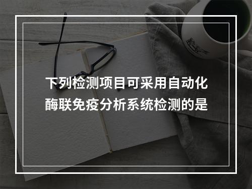 下列检测项目可采用自动化酶联免疫分析系统检测的是