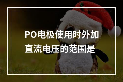 PO电极使用时外加直流电压的范围是