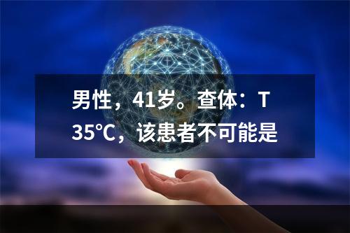 男性，41岁。查体：T35℃，该患者不可能是