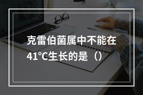 克雷伯菌属中不能在41℃生长的是（）