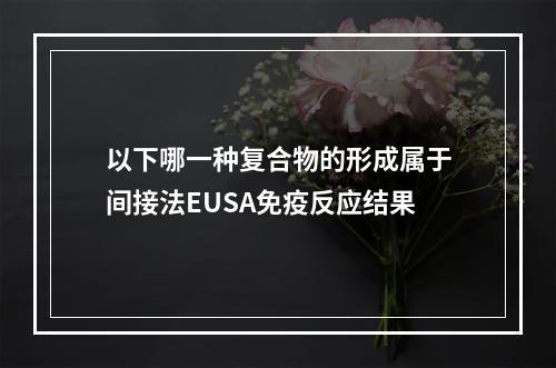 以下哪一种复合物的形成属于间接法EUSA免疫反应结果