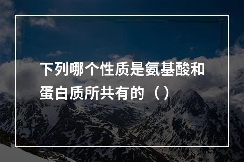 下列哪个性质是氨基酸和蛋白质所共有的（ ）